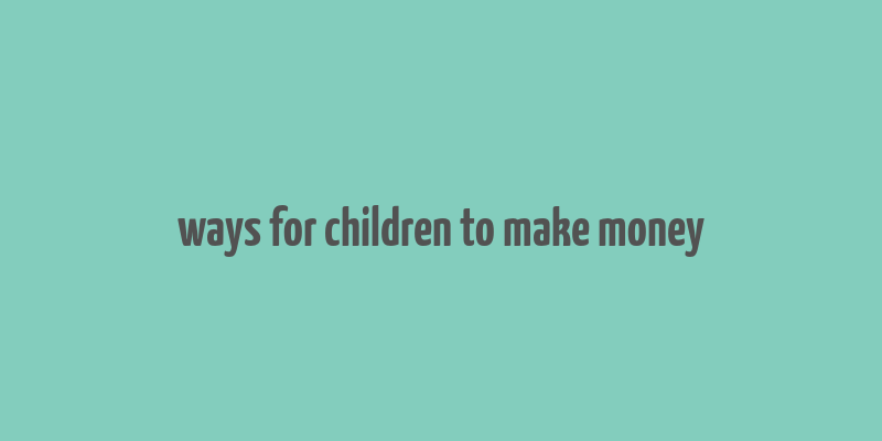 ways for children to make money