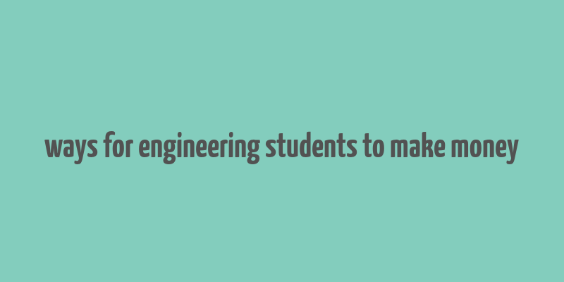 ways for engineering students to make money