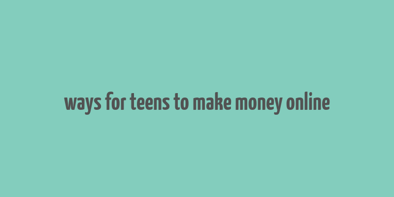 ways for teens to make money online