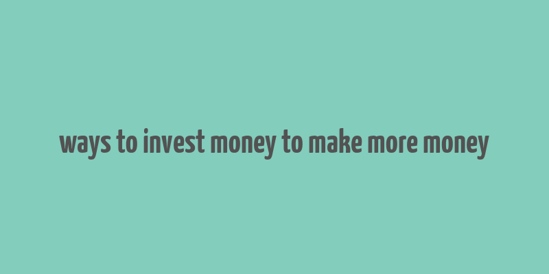 ways to invest money to make more money