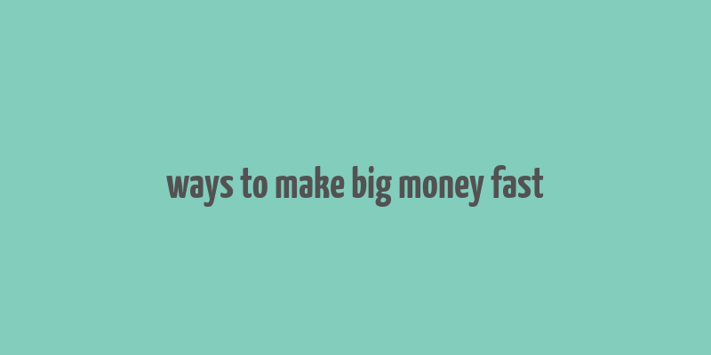 ways to make big money fast