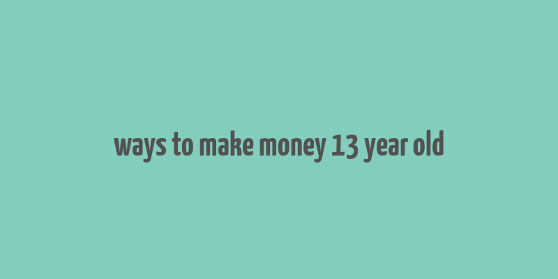 ways to make money 13 year old