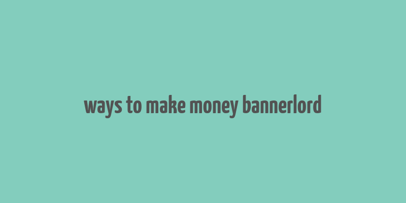 ways to make money bannerlord