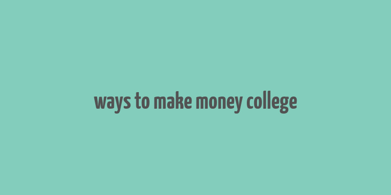 ways to make money college