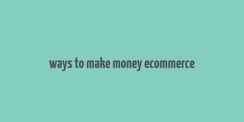 ways to make money ecommerce