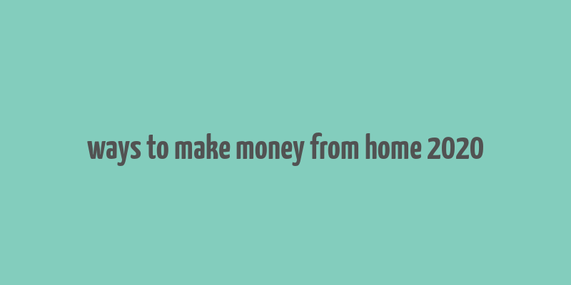 ways to make money from home 2020