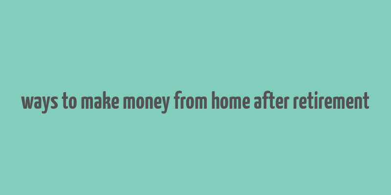 ways to make money from home after retirement