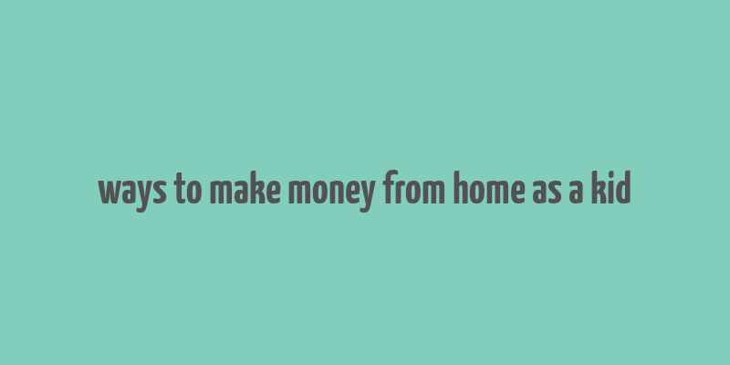 ways to make money from home as a kid