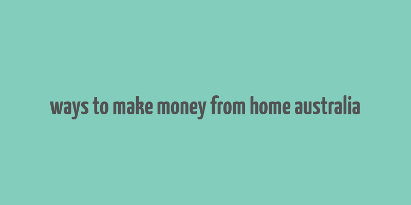 ways to make money from home australia