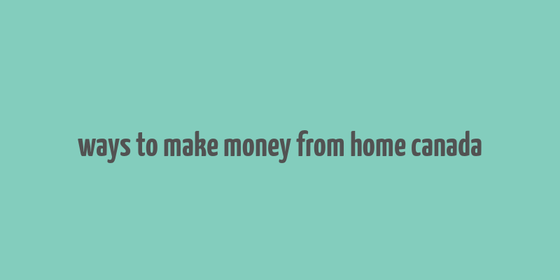 ways to make money from home canada