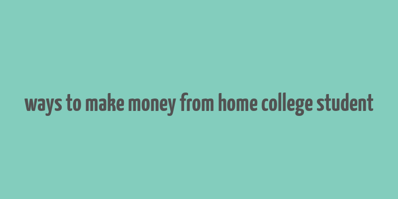 ways to make money from home college student