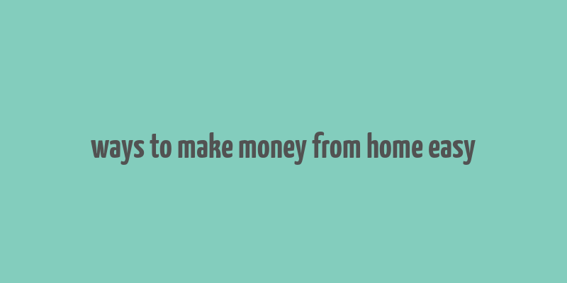 ways to make money from home easy