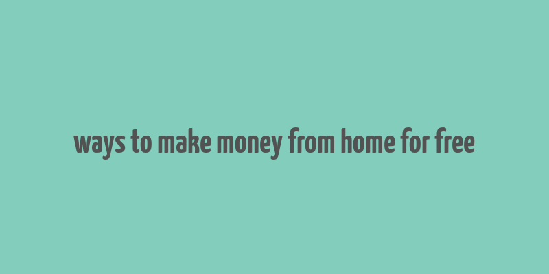 ways to make money from home for free