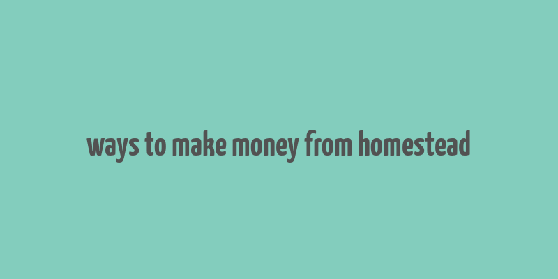 ways to make money from homestead