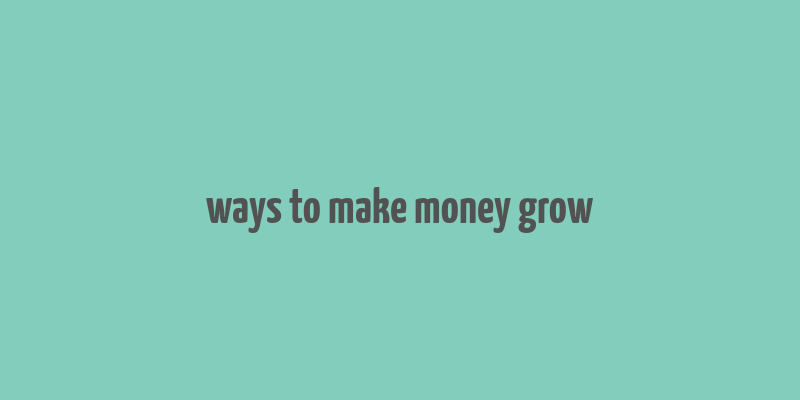 ways to make money grow