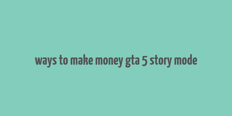 ways to make money gta 5 story mode