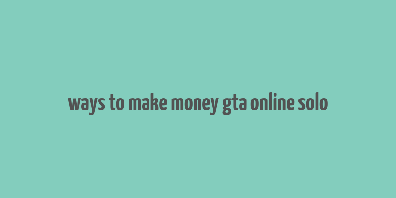 ways to make money gta online solo