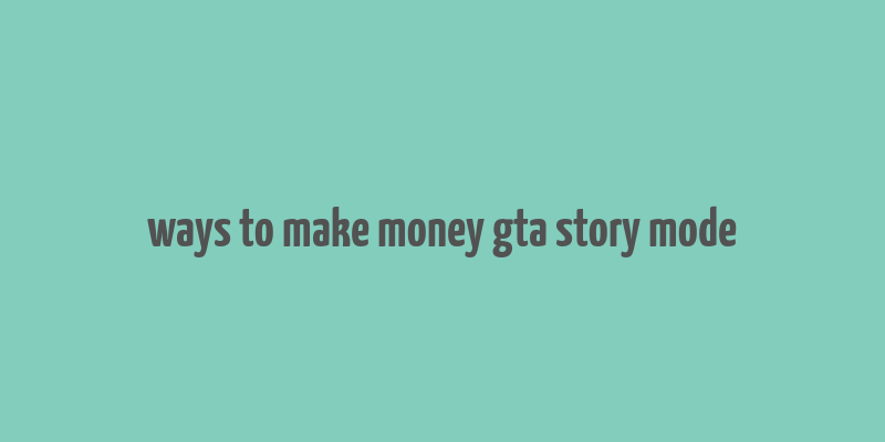 ways to make money gta story mode