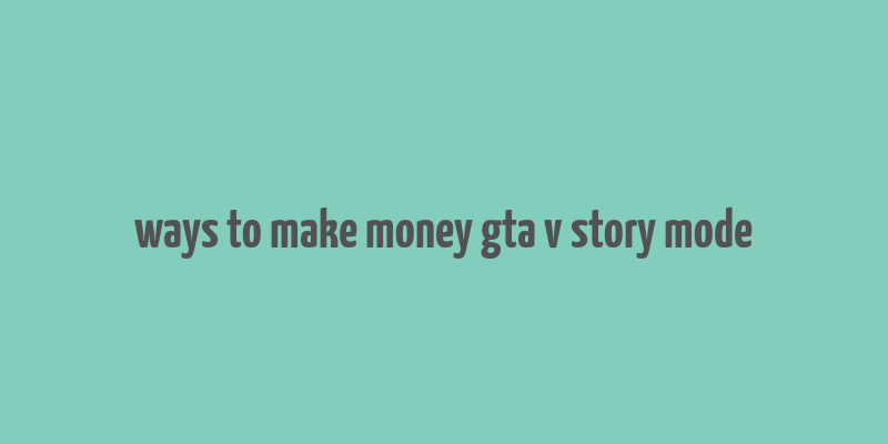 ways to make money gta v story mode