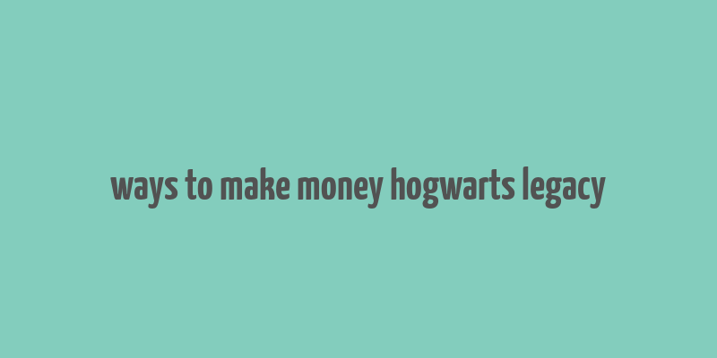 ways to make money hogwarts legacy