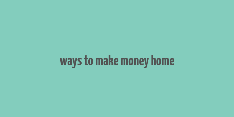 ways to make money home