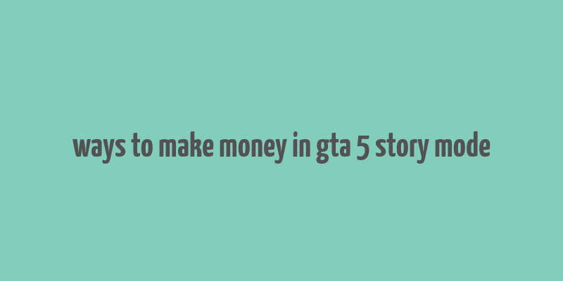 ways to make money in gta 5 story mode