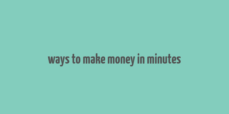 ways to make money in minutes