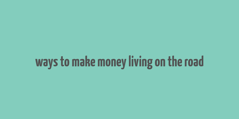 ways to make money living on the road