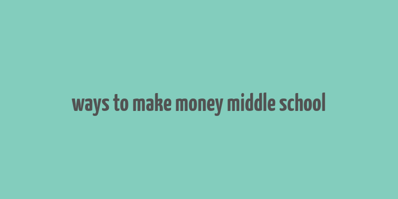 ways to make money middle school