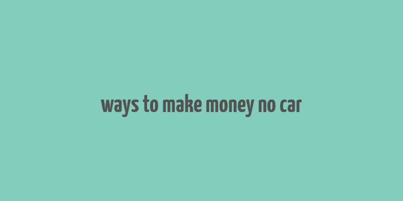 ways to make money no car