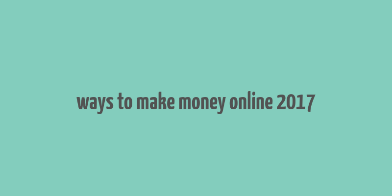 ways to make money online 2017