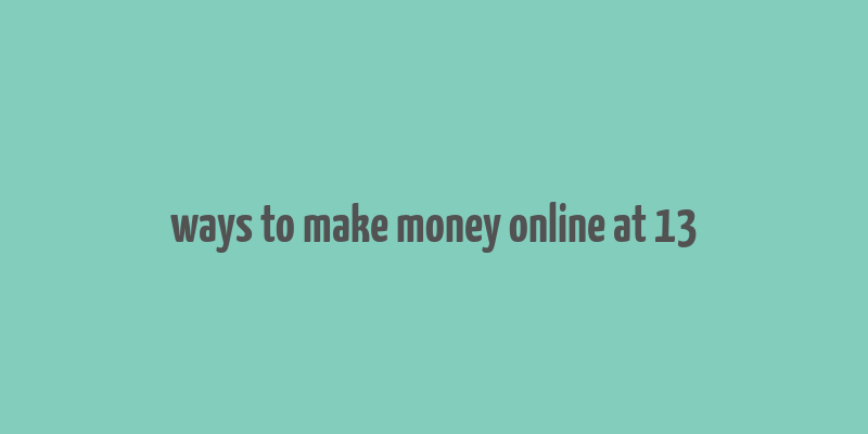 ways to make money online at 13