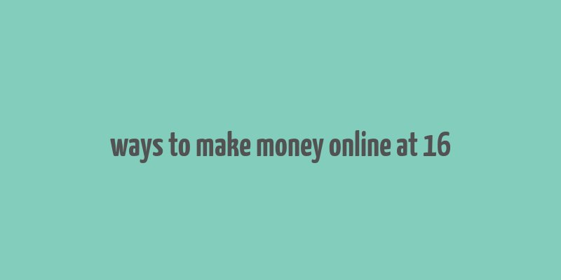 ways to make money online at 16