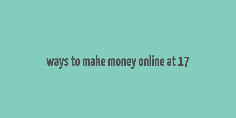 ways to make money online at 17