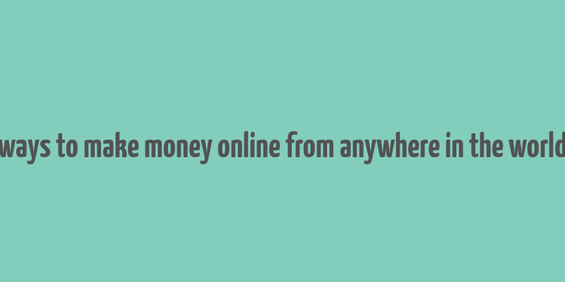 ways to make money online from anywhere in the world