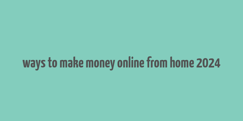 ways to make money online from home 2024