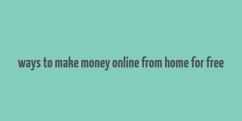 ways to make money online from home for free