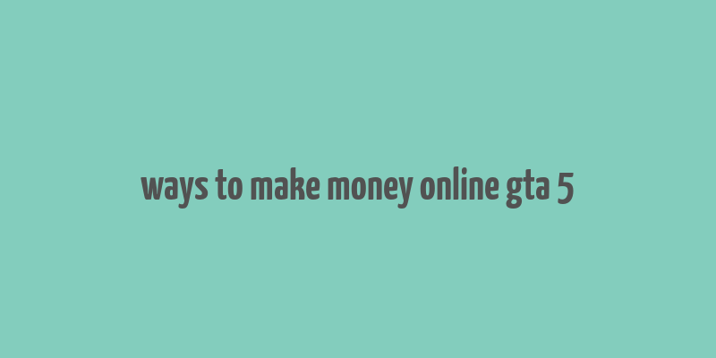 ways to make money online gta 5