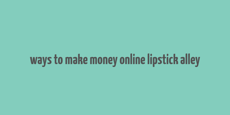 ways to make money online lipstick alley