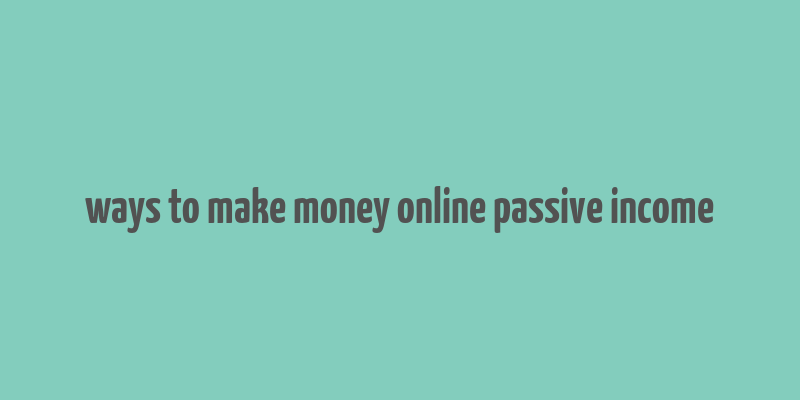 ways to make money online passive income