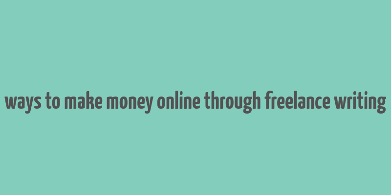 ways to make money online through freelance writing