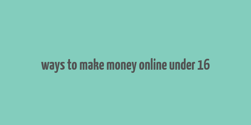 ways to make money online under 16