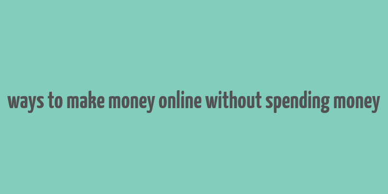 ways to make money online without spending money