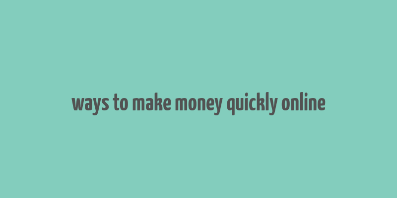 ways to make money quickly online