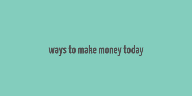 ways to make money today