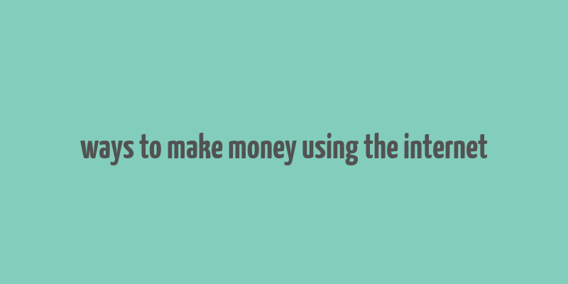 ways to make money using the internet