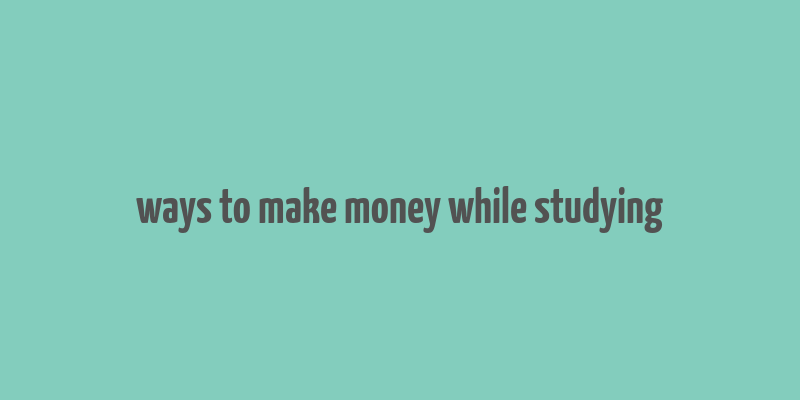 ways to make money while studying