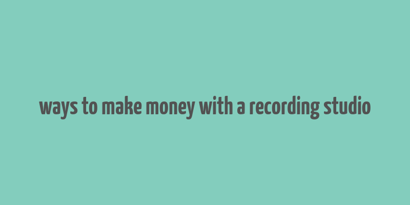 ways to make money with a recording studio