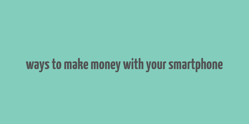 ways to make money with your smartphone