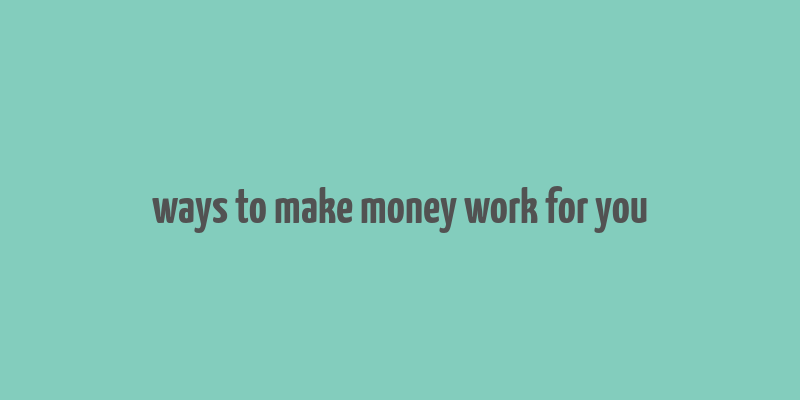 ways to make money work for you